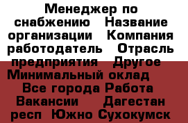 Менеджер по снабжению › Название организации ­ Компания-работодатель › Отрасль предприятия ­ Другое › Минимальный оклад ­ 1 - Все города Работа » Вакансии   . Дагестан респ.,Южно-Сухокумск г.